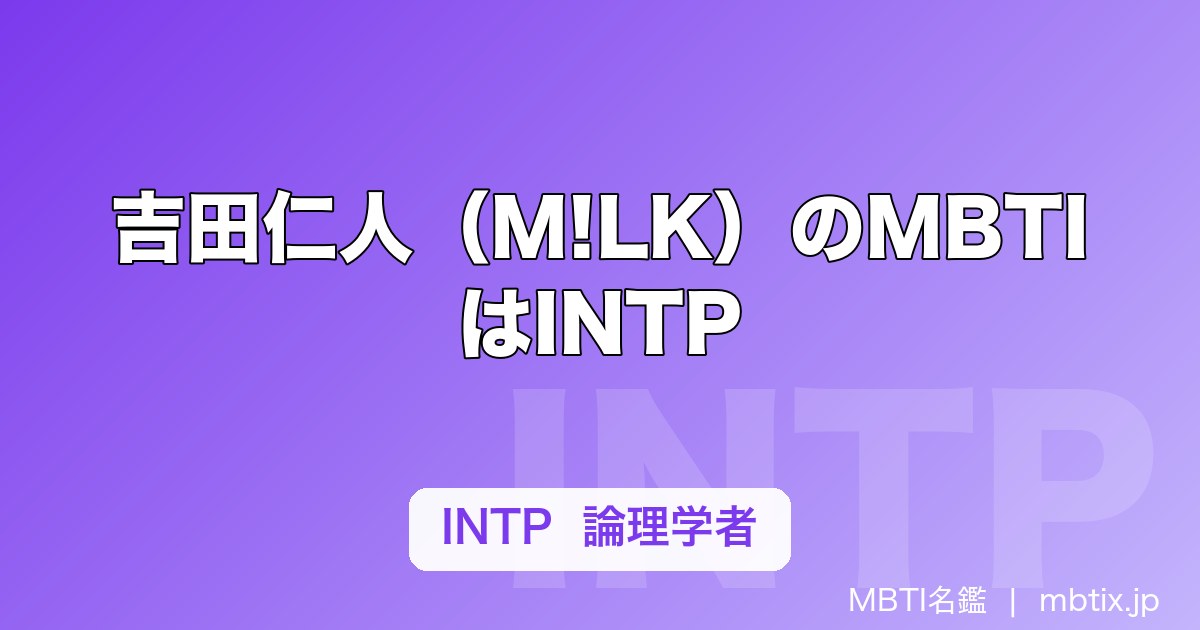 吉田仁人（M!LK）のMBTIはINTP｜M!LK唯一の内向型・論理学者の頭の中を解説