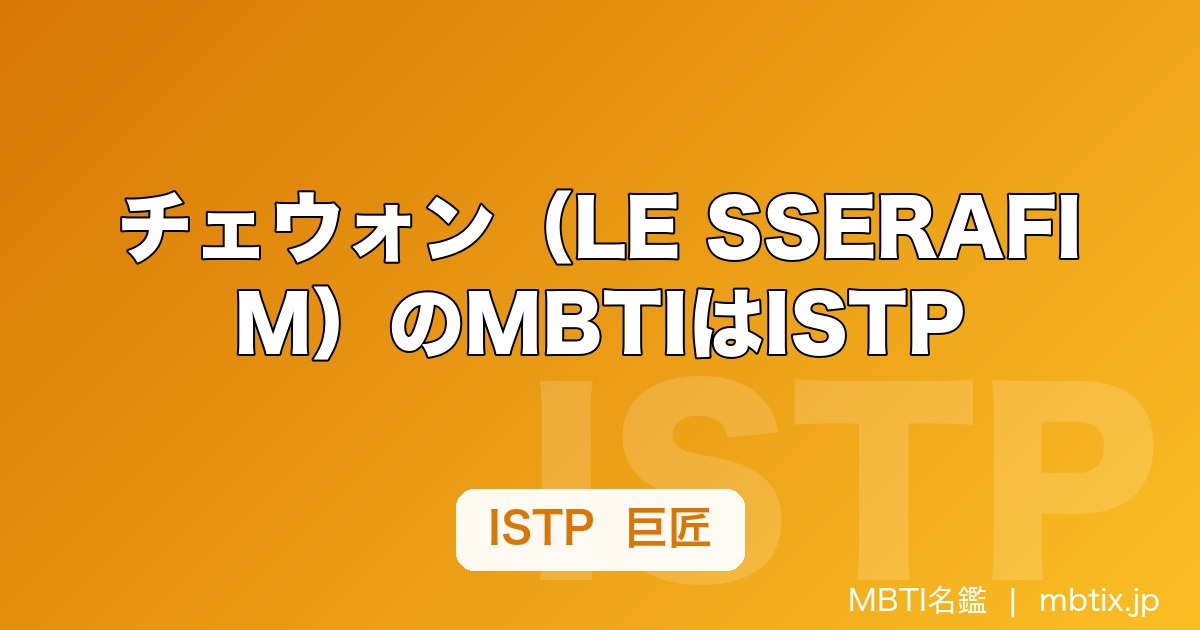 チェウォン（LE SSERAFIM）のMBTIはISTP｜巨匠タイプのリーダー像を解説