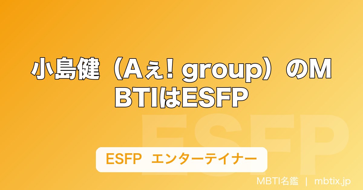 小島健（Aぇ! group）のMBTIはESFP｜「エンターテイナーでしかない」と本人も認めた診断結果