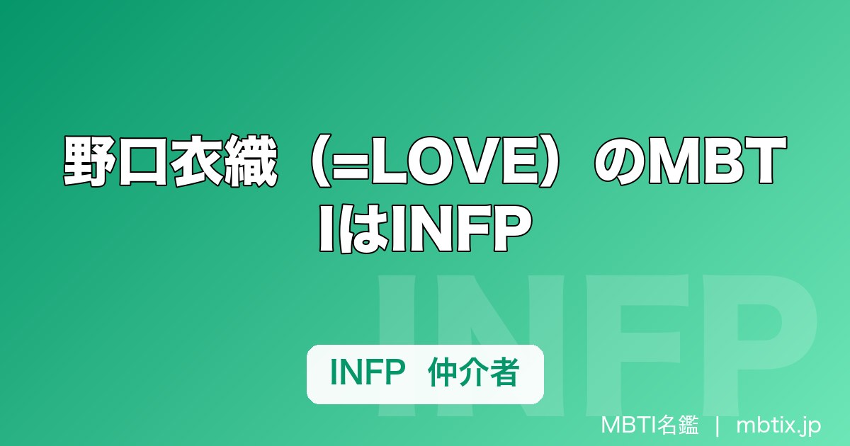 野口衣織（=LOVE）のMBTIはINFP｜ステージの「圧」と仲介者タイプのギャップを解説