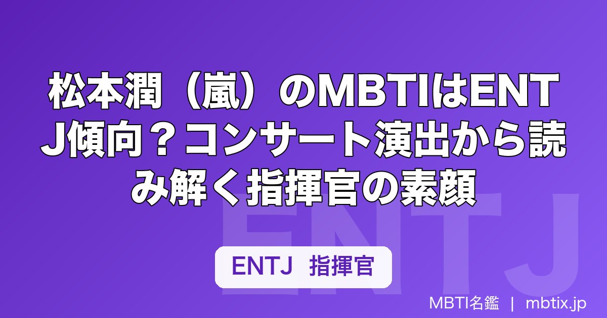 松本潤（嵐）のMBTIはENTJ傾向？コンサート演出から読み解く指揮官の素顔