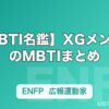 【MBTI名鑑】XGメンバーのMBTIまとめ｜全7人の性格タイプと特徴を解説