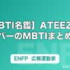 【MBTI名鑑】ATEEZメンバーのMBTIまとめ｜8人の性格タイプと特徴を解説