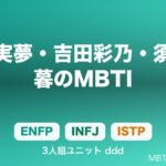 3人組ddd（松下実夢ENFP・吉田彩乃INFJ・須藤紗暮ISTP）のMBTI