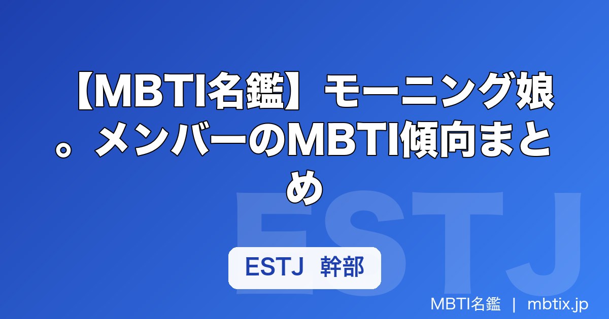 【MBTI名鑑】モーニング娘。メンバーのMBTI傾向まとめ｜歴代の性格タイプを解説