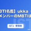 【MBTI名鑑】ukka（ウッカ）メンバーのMBTIまとめ