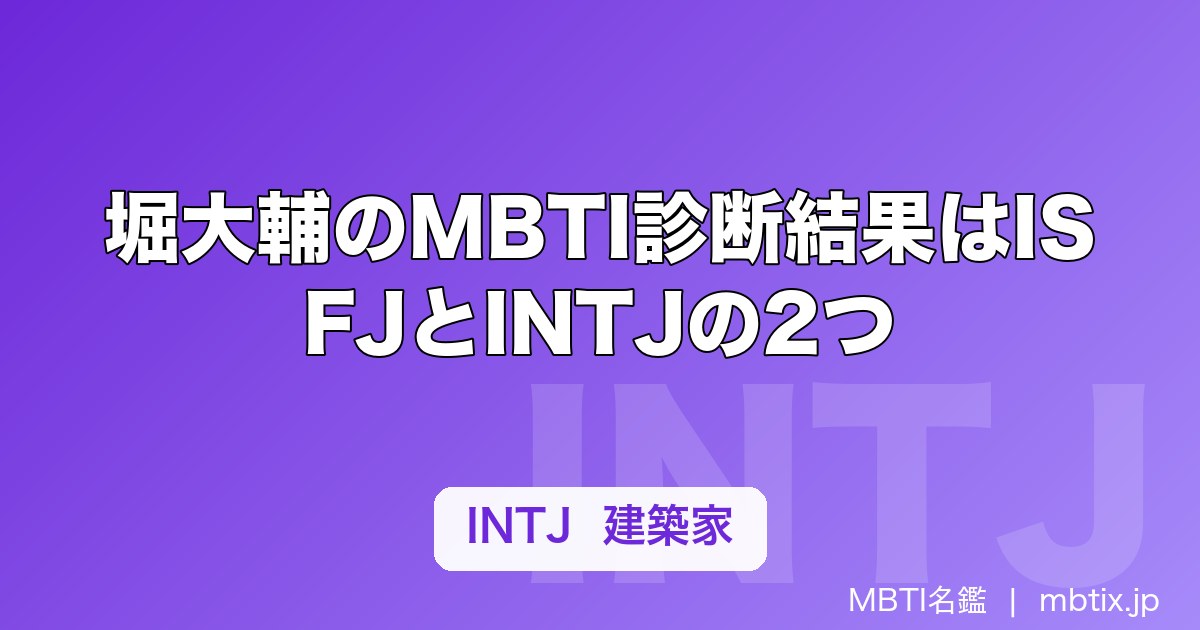 堀大輔のMBTI診断結果はISFJとINTJの2つ｜なぜ結果が割れるのかを解説