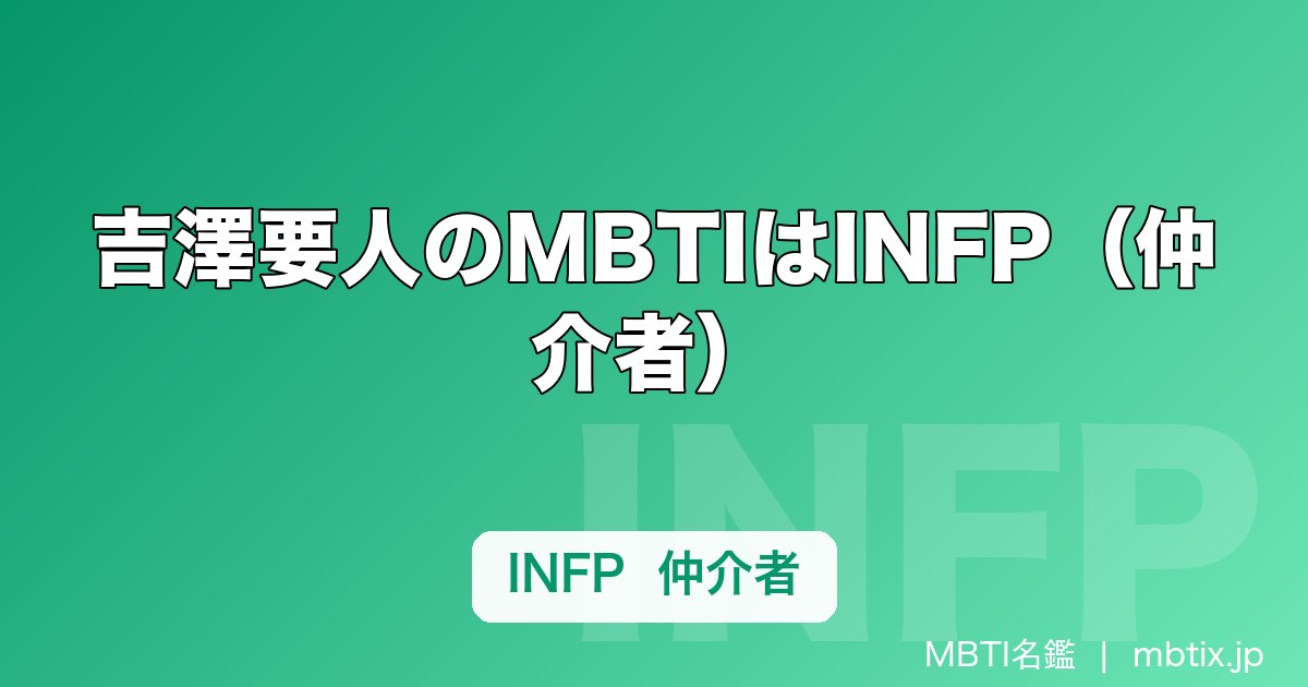 吉澤要人のMBTIはINFP（仲介者）｜げんじぶに2人いる仲介者、武藤潤との違いを解説
