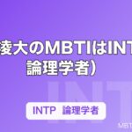 長野凌大のMBTIはINTP（論理学者）｜げんじぶ唯一の論理学者が置かれる位置を解説