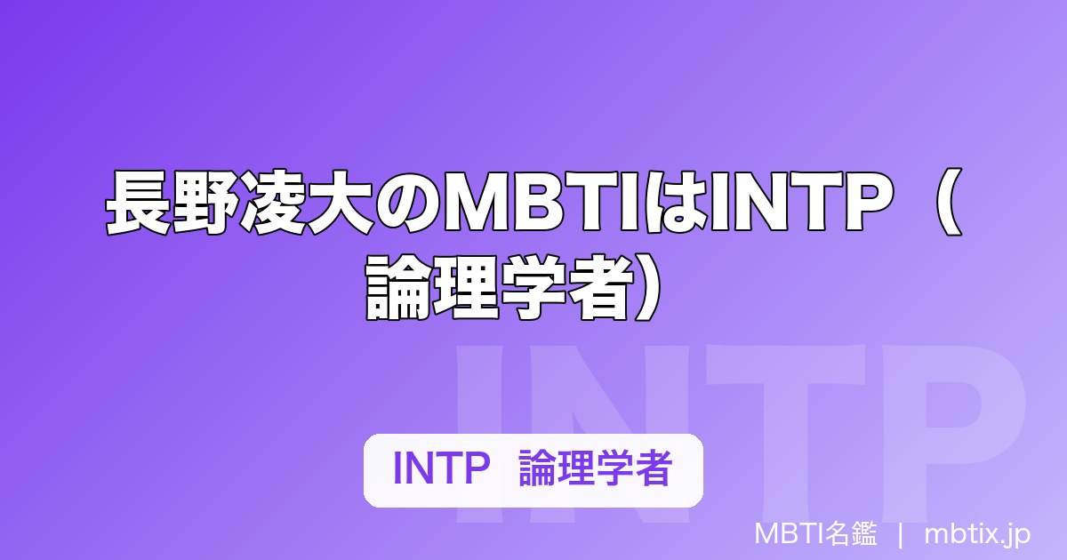 長野凌大のMBTIはINTP（論理学者）｜げんじぶ唯一の論理学者が置かれる位置を解説